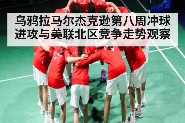 乌鸦拉马尔杰克逊第八周冲球进攻与美联北区竞争走势观察（kaiyun）